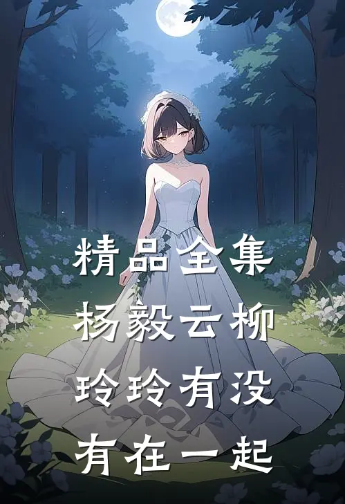 精品全集杨毅云柳玲玲有没有在一起