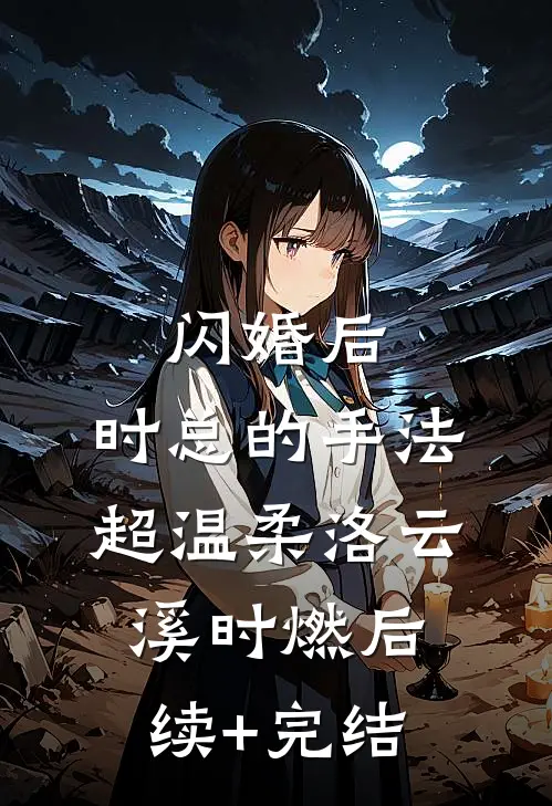 闪婚后，时总的手法超温柔洛云溪时燃后续+完结