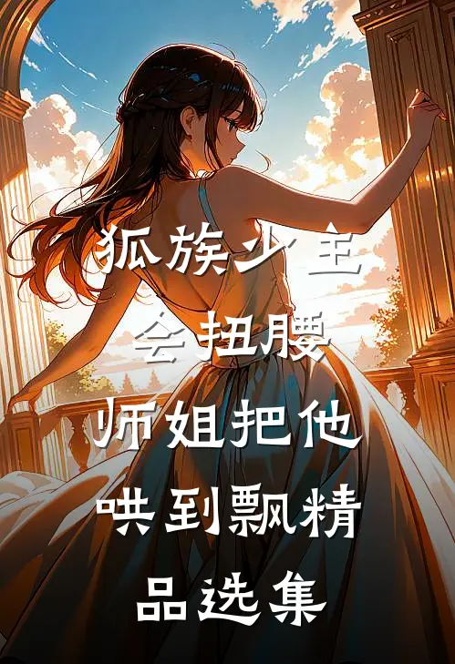 狐族少主会扭腰，师姐把他哄到飘精品选集