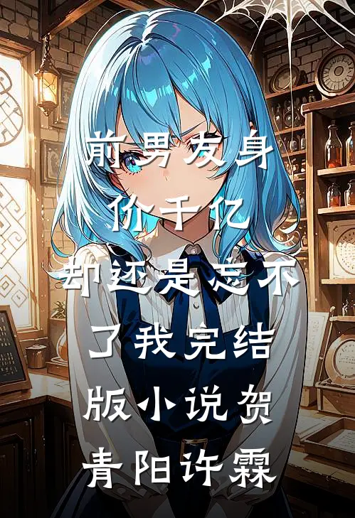 前男友身价千亿，却还是忘不了我完结版小说贺青阳许霖