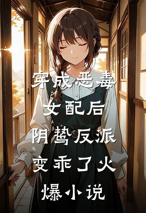 穿成恶毒女配后，阴鸷反派变乖了火爆小说