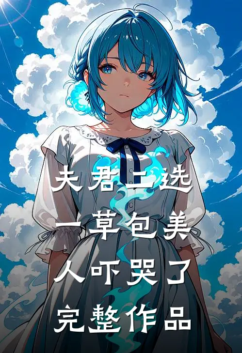 夫君二选一草包美人吓哭了完整作品