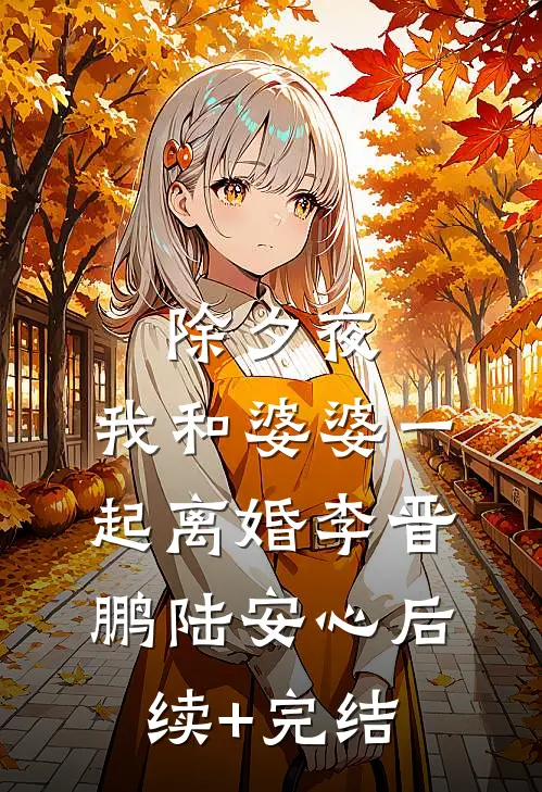 除夕夜，我和婆婆一起离婚李晋鹏陆安心后续+完结