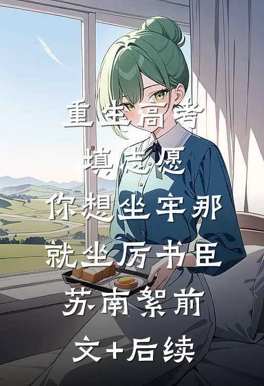 重生高考填志愿，你想坐牢那就坐厉书臣苏南絮前文+后续