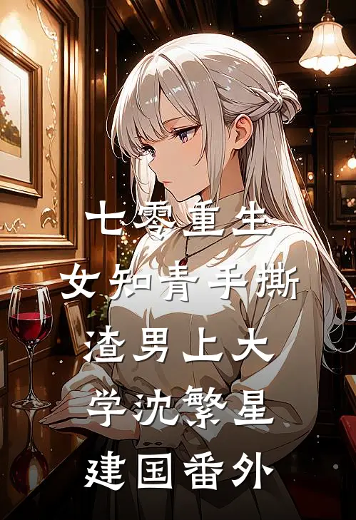 七零重生：女知青手撕渣男上大学沈繁星建国番外