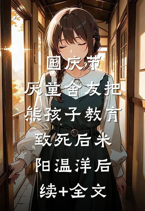 国庆节，厌童舍友把熊孩子教育致死后米阳温洋后续+全文