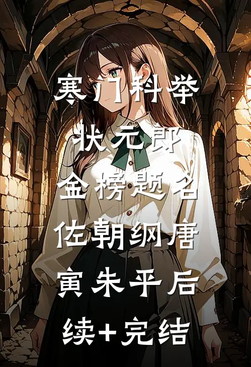 寒门科举状元郎，金榜题名佐朝纲唐寅朱平后续+完结
