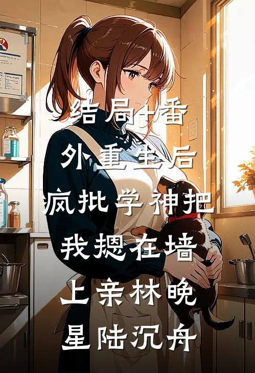 结局+番外重生后，疯批学神把我摁在墙上亲林晚星陆沉舟