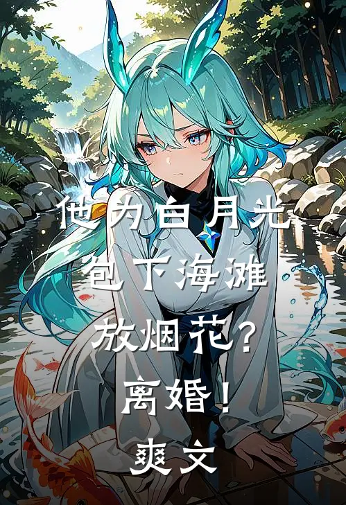 他为白月光包下海滩放烟花？离婚！爽文