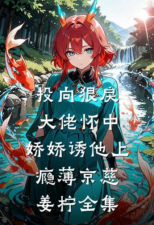 投向狠戾大佬怀中，娇娇诱他上瘾薄京慈姜柠 全集