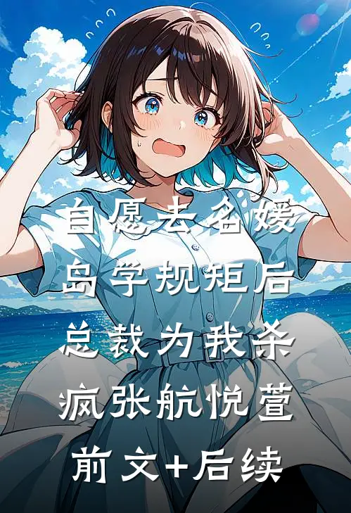 自愿去名媛岛学规矩后，总裁为我杀疯张航悦萱前文+后续