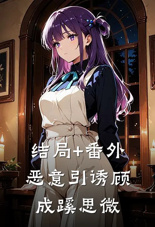 结局+番外恶意引诱顾成蹊思微