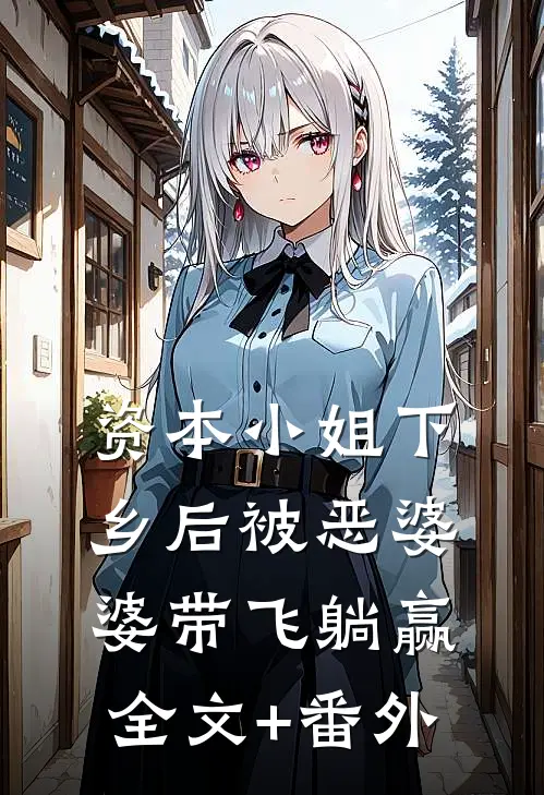 资本小姐下乡后被恶婆婆带飞躺赢全文+番外