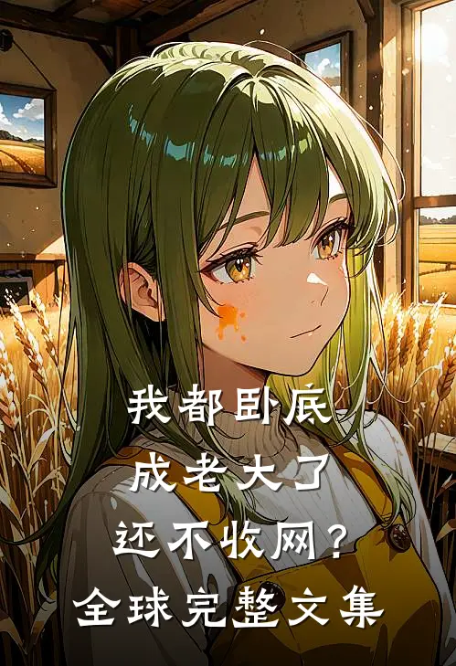 我都卧底成老大了，还不收网？全球完整文集