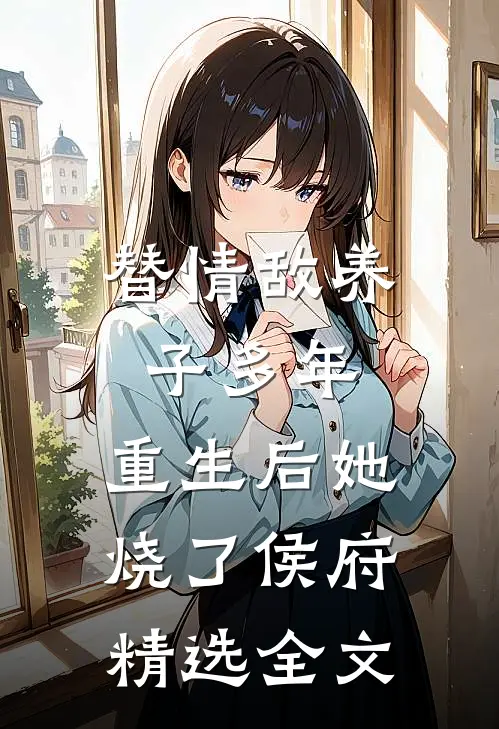 替情敌养子多年，重生后她烧了侯府精选全文