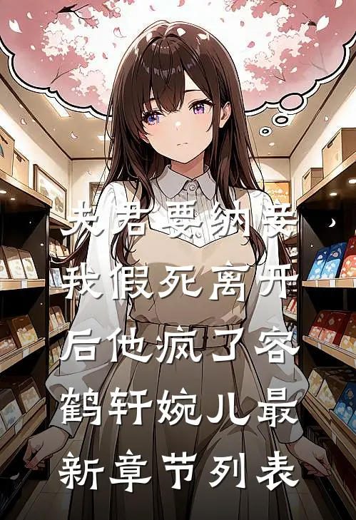 夫君要纳妾，我假死离开后他疯了容鹤轩婉儿最新章节列表