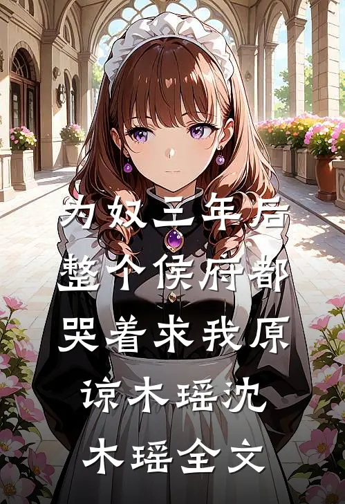 为奴三年后，整个侯府都哭着求我原谅木瑶沈木瑶全文