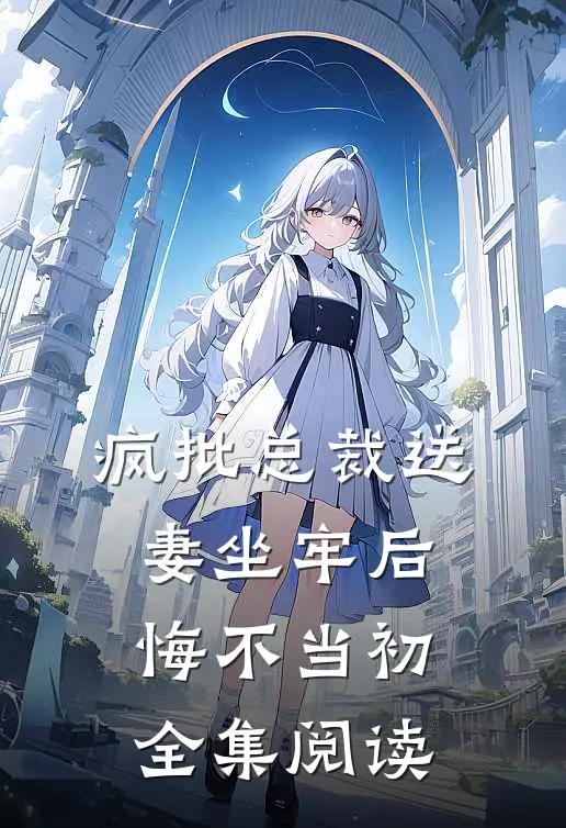 疯批总裁送妻坐牢后，悔不当初全集阅读