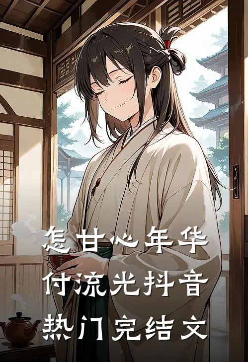 怎甘心年华付流光抖音热门完结文