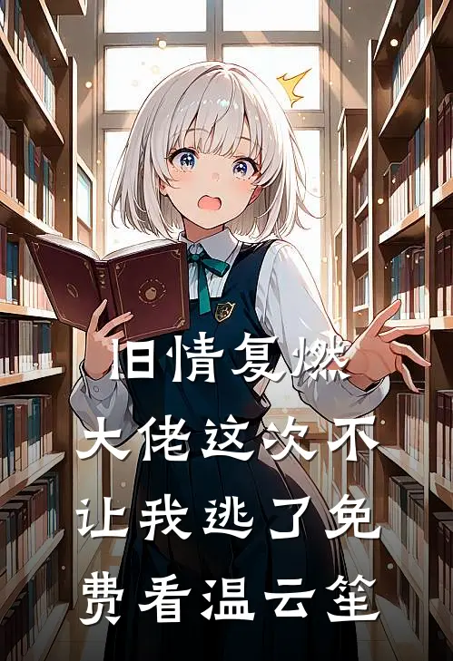 旧情复燃，大佬这次不让我逃了免费看温云笙