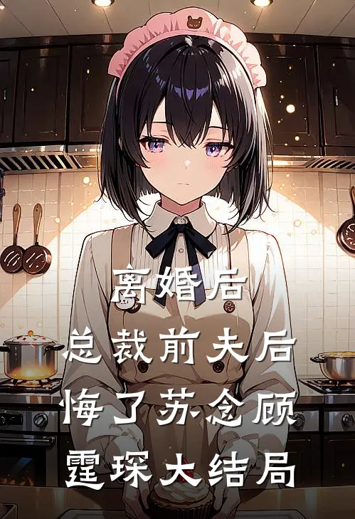 离婚后，总裁前夫后悔了苏念顾霆琛大结局