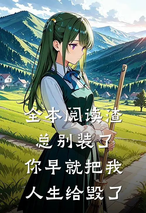 全本阅读渣总别装了，你早就把我人生给毁了