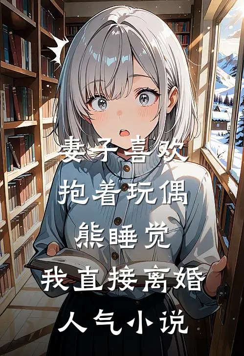 妻子喜欢抱着玩偶熊睡觉，我直接离婚人气小说