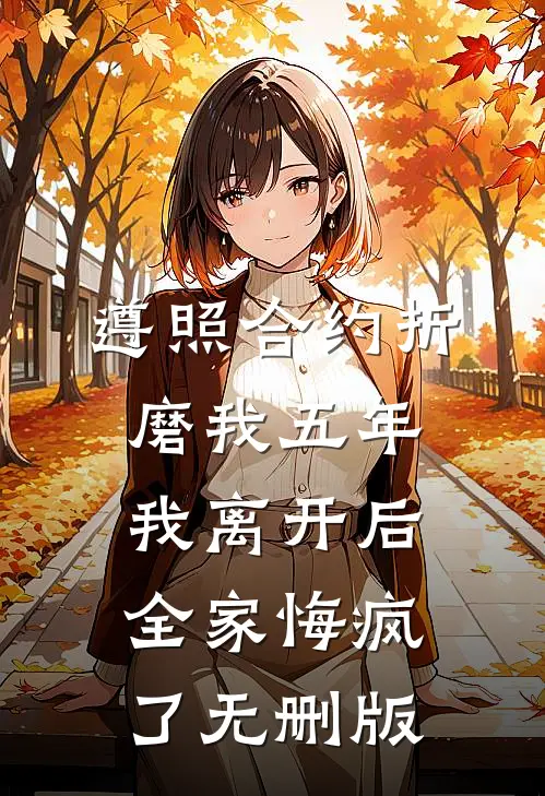 遵照合约折磨我五年，我离开后全家悔疯了无删版