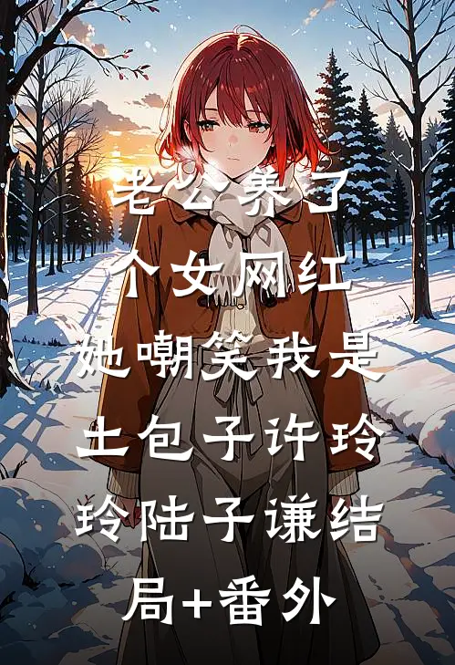 老公养了个女网红，她嘲笑我是土包子许玲玲陆子谦结局+番外