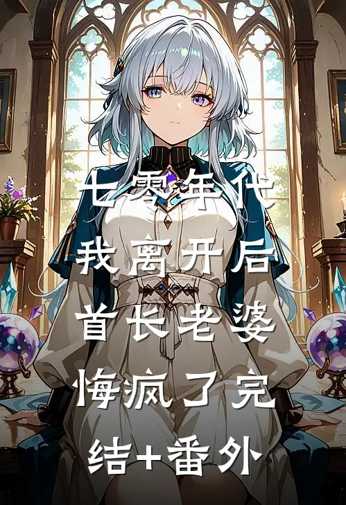 七零年代，我离开后首长老婆悔疯了完结+番外
