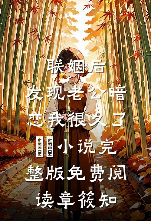 联姻后，发现老公暗恋我很久了​​小说完整版免费阅读章筱知