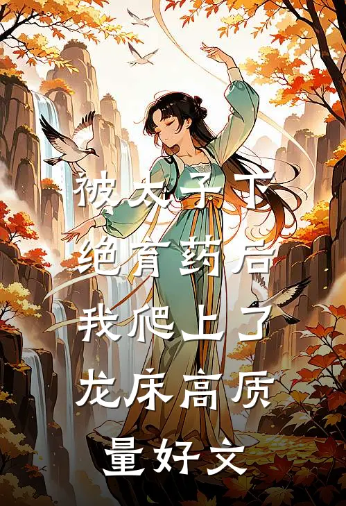 被太子下绝育药后，我爬上了龙床高质量好文