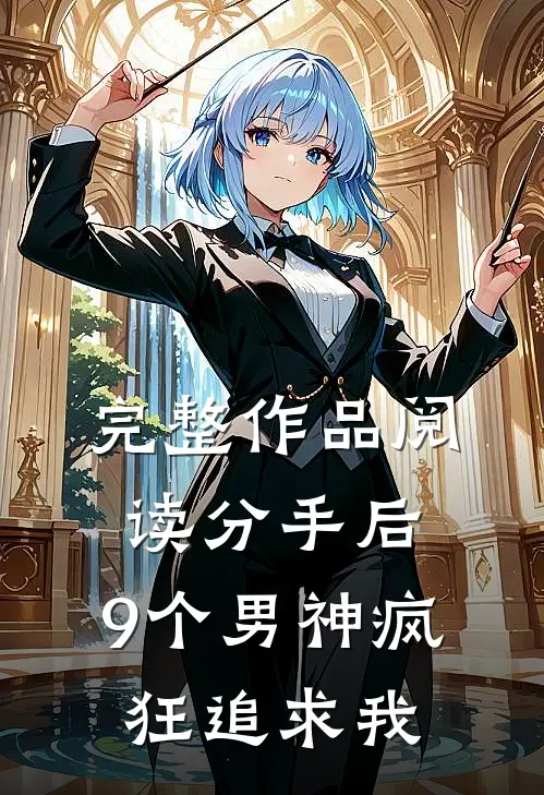 完整作品阅读分手后，9个男神疯狂追求我