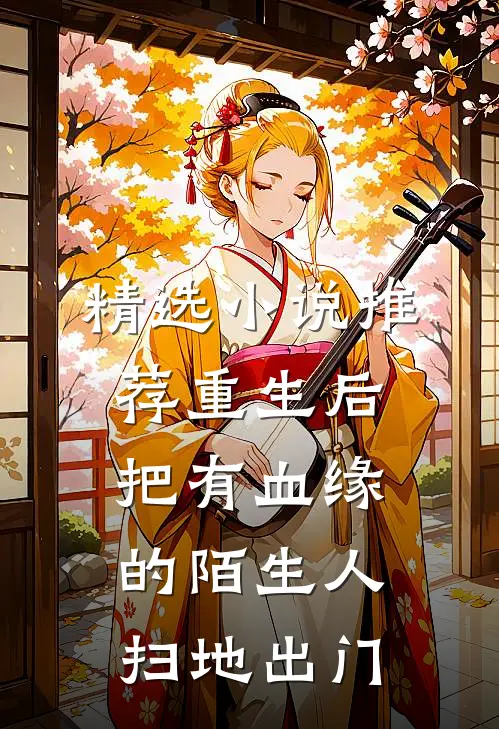 精选小说推荐重生后，把有血缘的陌生人扫地出门