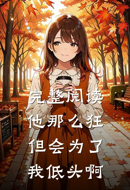 完整阅读他那么狂，但会为了我低头啊
