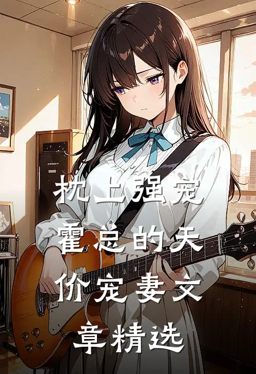 枕上强宠：霍总的天价宠妻文章精选