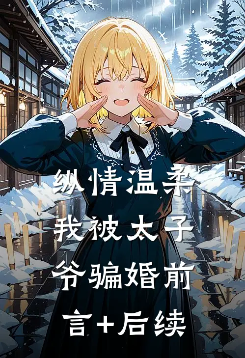纵情温柔，我被太子爷骗婚前言+后续
