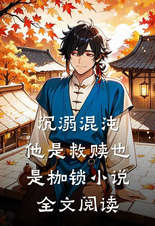 沉溺混沌，他是救赎也是枷锁小说全文阅读