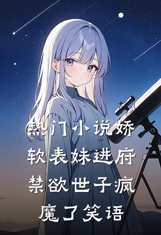 热门小说娇软表妹进府:禁欲世子疯魔了 笑语
