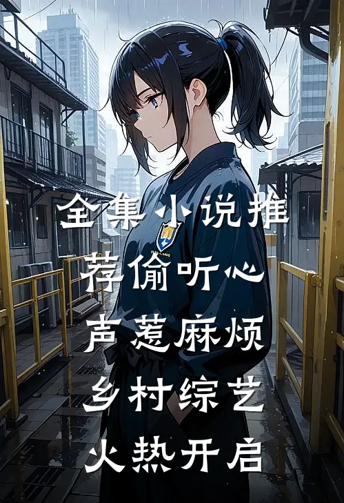 全集小说推荐偷听心声惹麻烦，乡村综艺火热开启