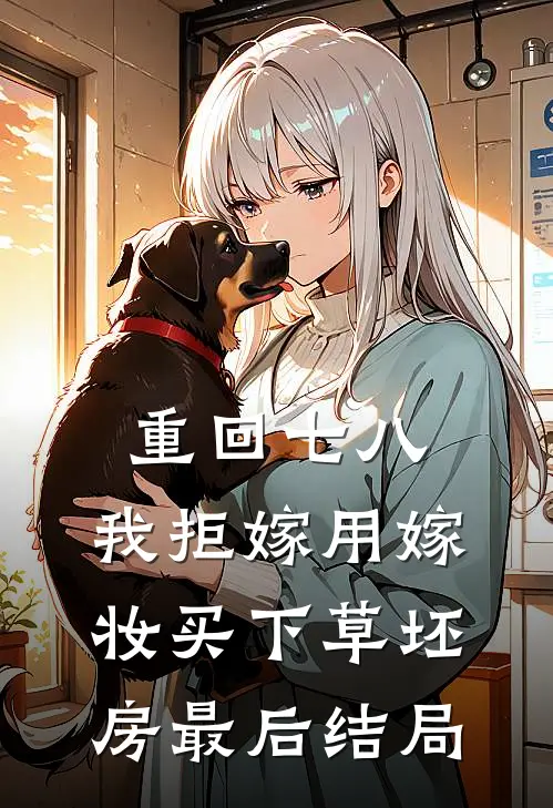 重回七八，我拒嫁用嫁妆买下草坯房最后结局