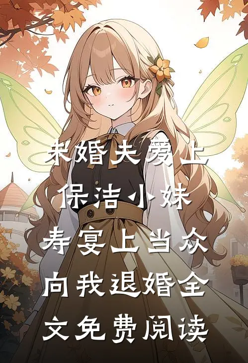 未婚夫爱上保洁小妹，寿宴上当众向我退婚全文免费阅读