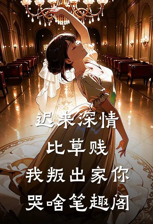 迟来深情比草贱，我叛出家你哭啥笔趣阁