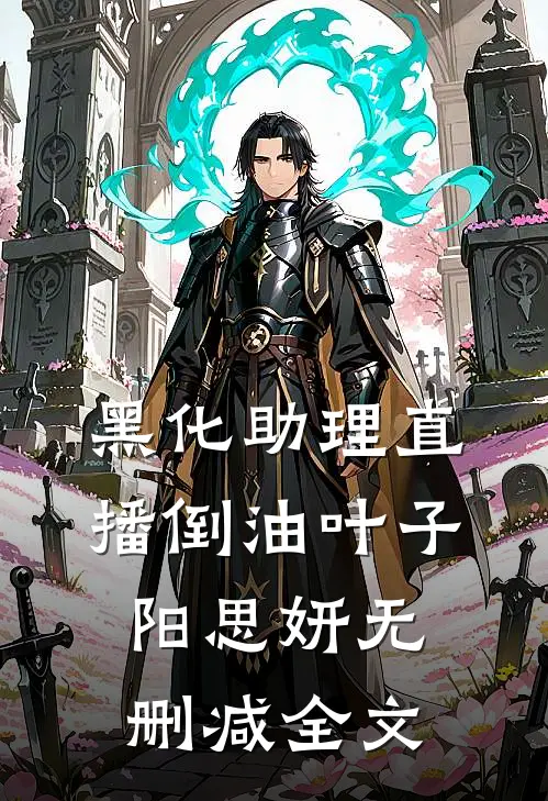黑化助理直播倒油叶子阳思妍无删减全文