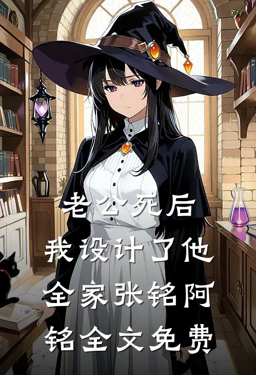 老公死后，我设计了他全家张铭阿铭全文免费