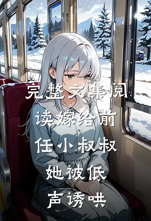 完整文集阅读嫁给前任小叔叔,她被低声诱哄的