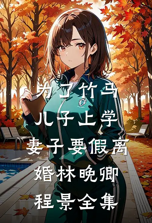 为了竹马儿子上学，妻子要假离婚林晚卿程景 全集