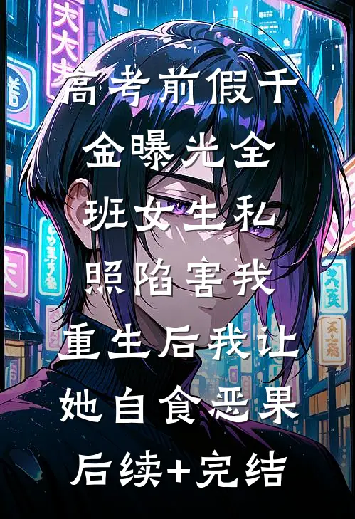 高考前假千金曝光全班女生私照陷害我，重生后我让她自食恶果后续+完结