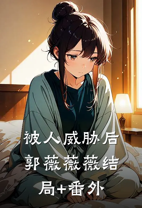 被人威胁后郭薇薇薇结局+番外