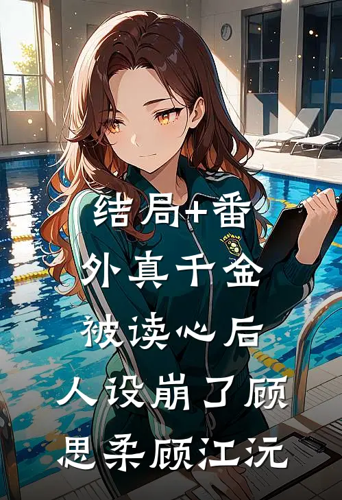 结局+番外真千金被读心后，人设崩了顾思柔顾江沅
